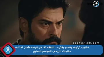 القلوب ترتجف والعدو يقترب.. الحلقة 195 من قيامة عثمان تكشف مفاجآت نارية في الموسم السابع